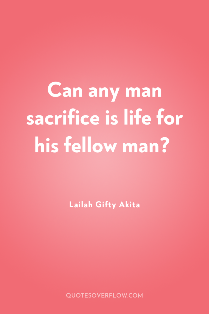 Can any man sacrifice is life for his fellow man? 