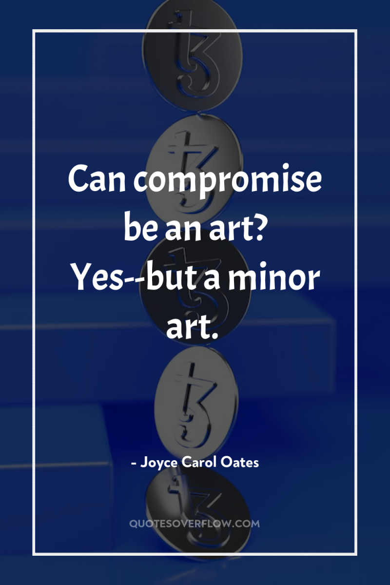 Can compromise be an art? Yes--but a minor art. 