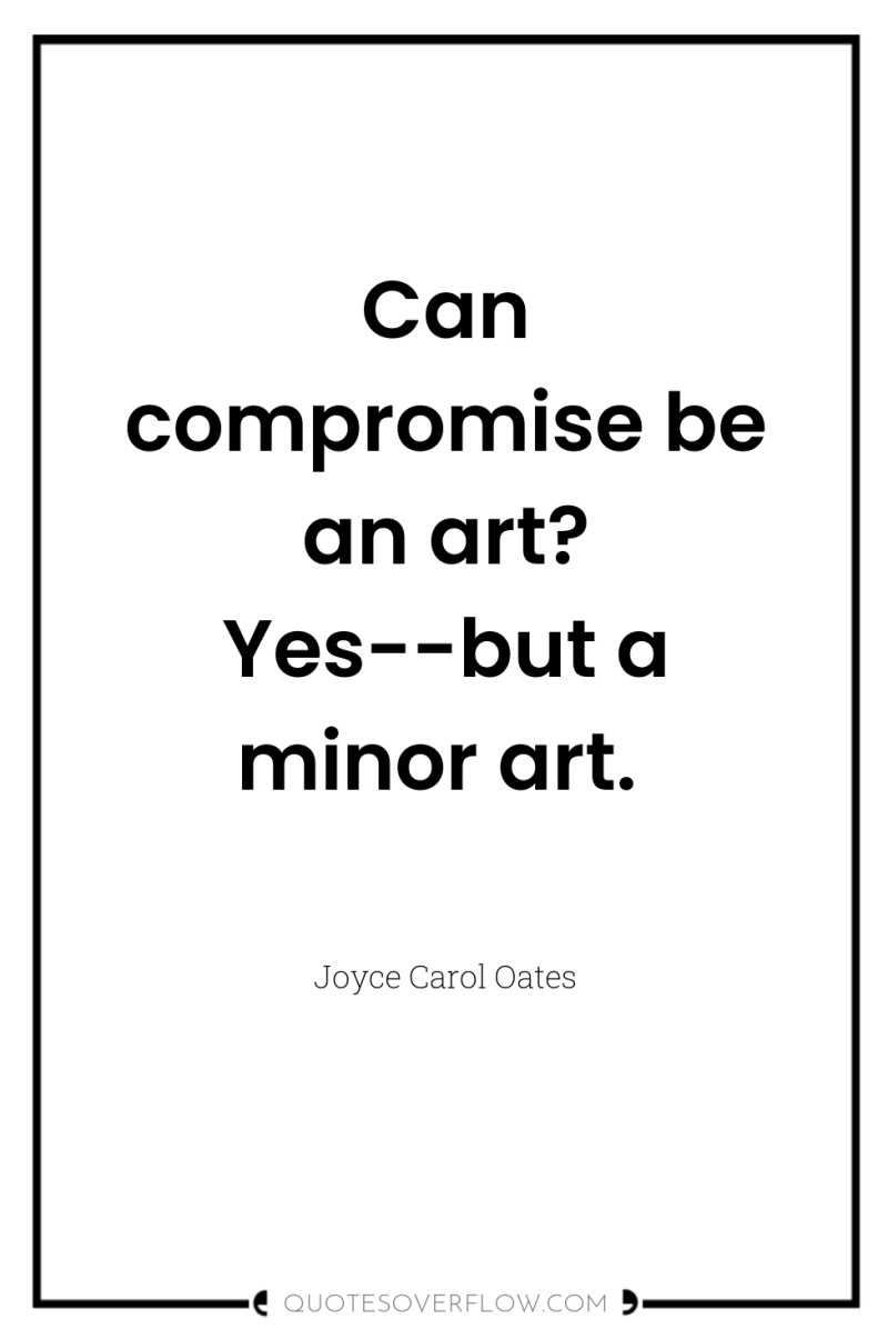 Can compromise be an art? Yes--but a minor art. 