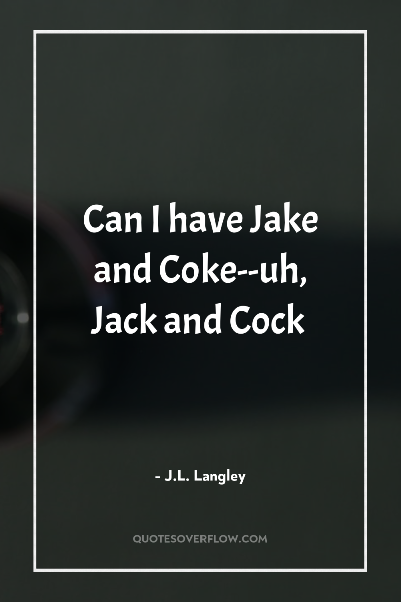 Can I have Jake and Coke--uh, Jack and Cock 