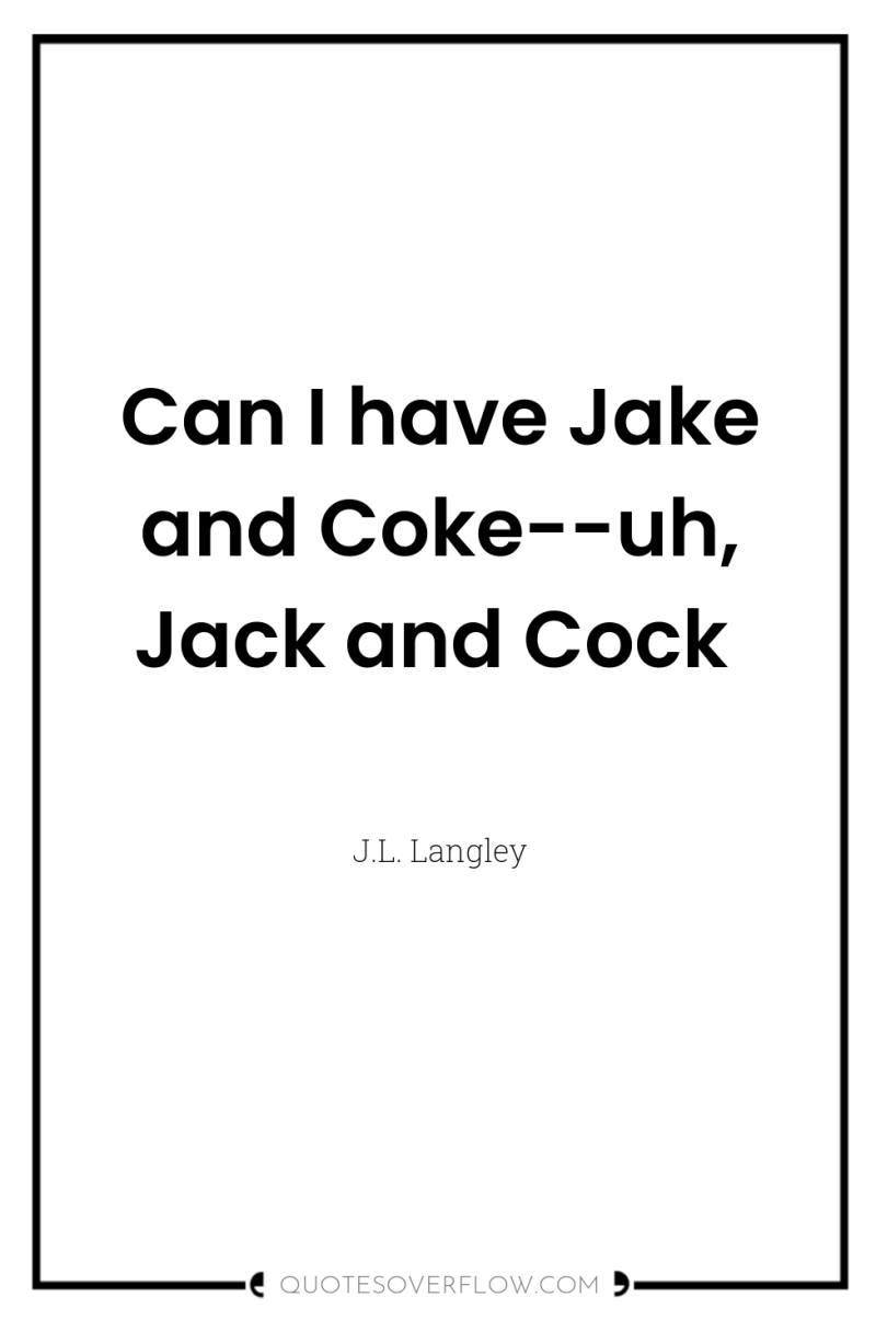 Can I have Jake and Coke--uh, Jack and Cock 