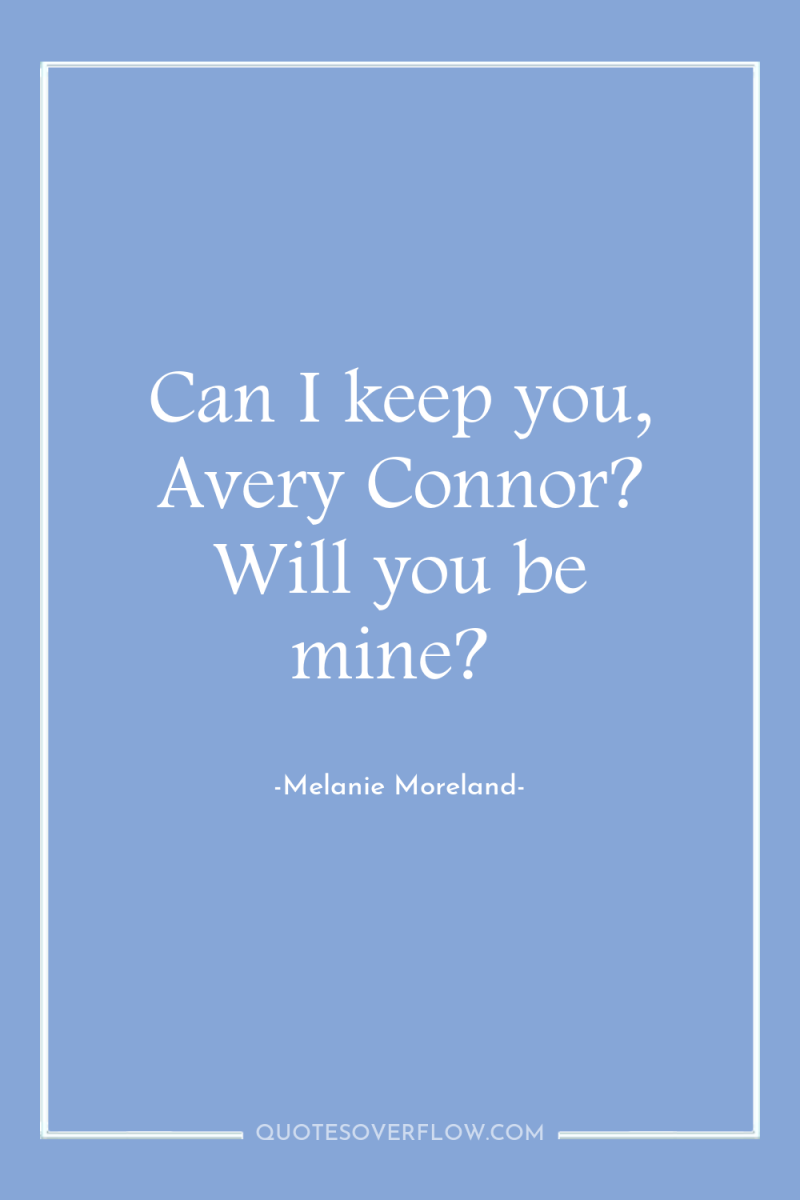 Can I keep you, Avery Connor? Will you be mine? 
