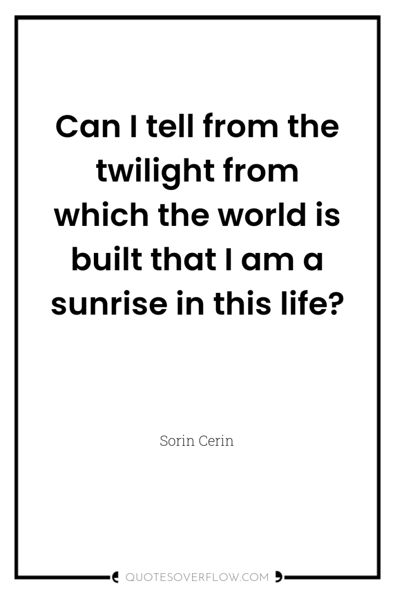 Can I tell from the twilight from which the world...