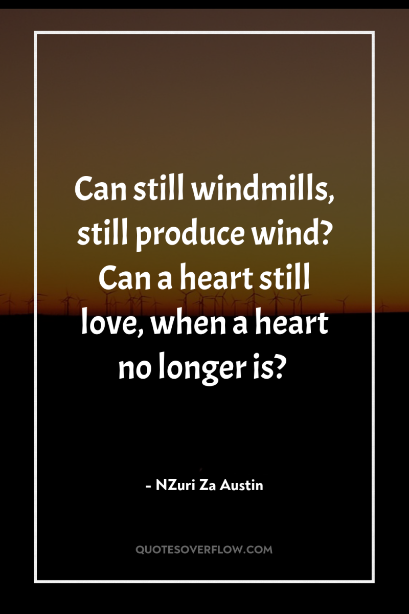 Can still windmills, still produce wind? Can a heart still...