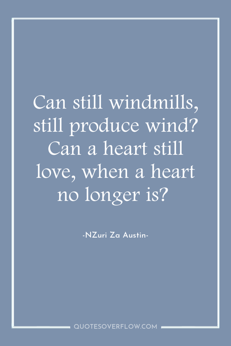 Can still windmills, still produce wind? Can a heart still...