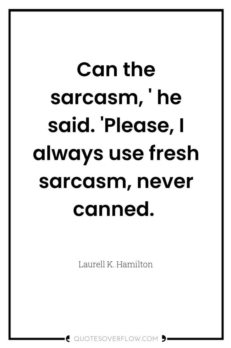 Can the sarcasm, ' he said. 'Please, I always use...
