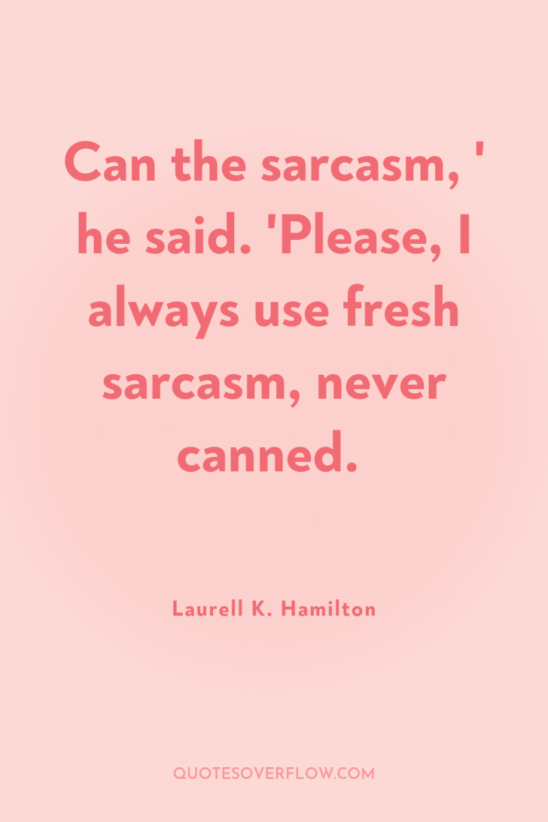 Can the sarcasm, ' he said. 'Please, I always use...