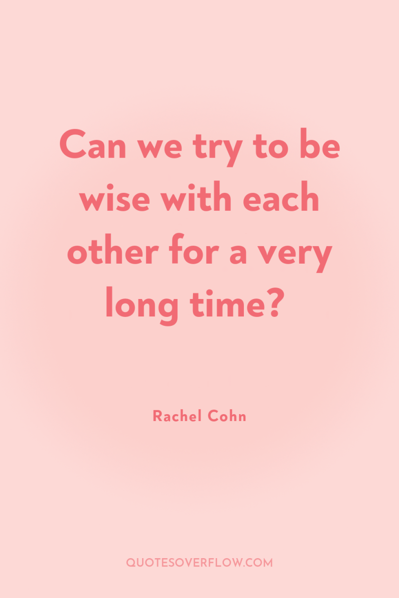 Can we try to be wise with each other for...
