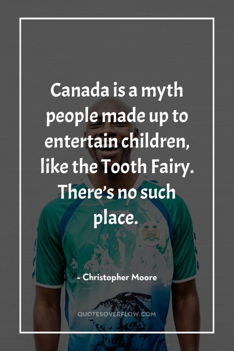 Canada is a myth people made up to entertain children,...