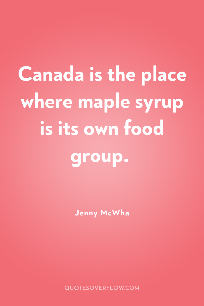 Canada is the place where maple syrup is its own...