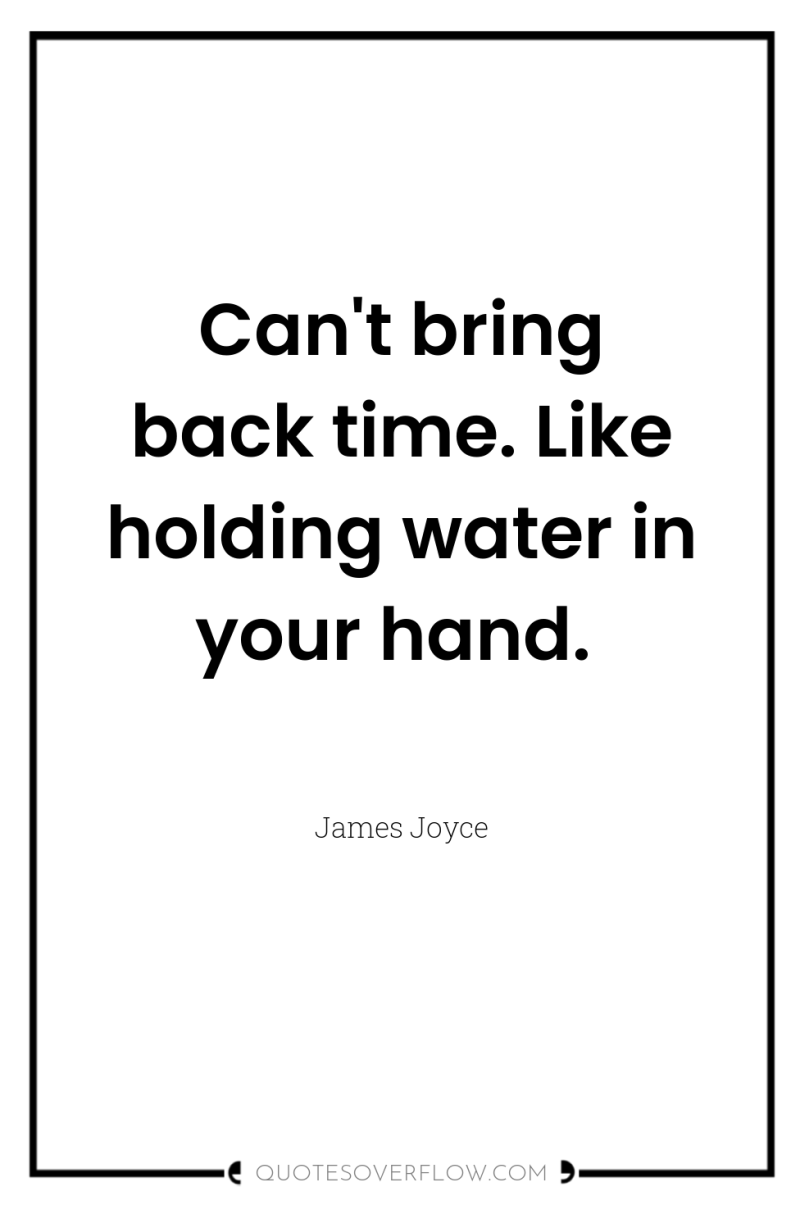 Can't bring back time. Like holding water in your hand. 