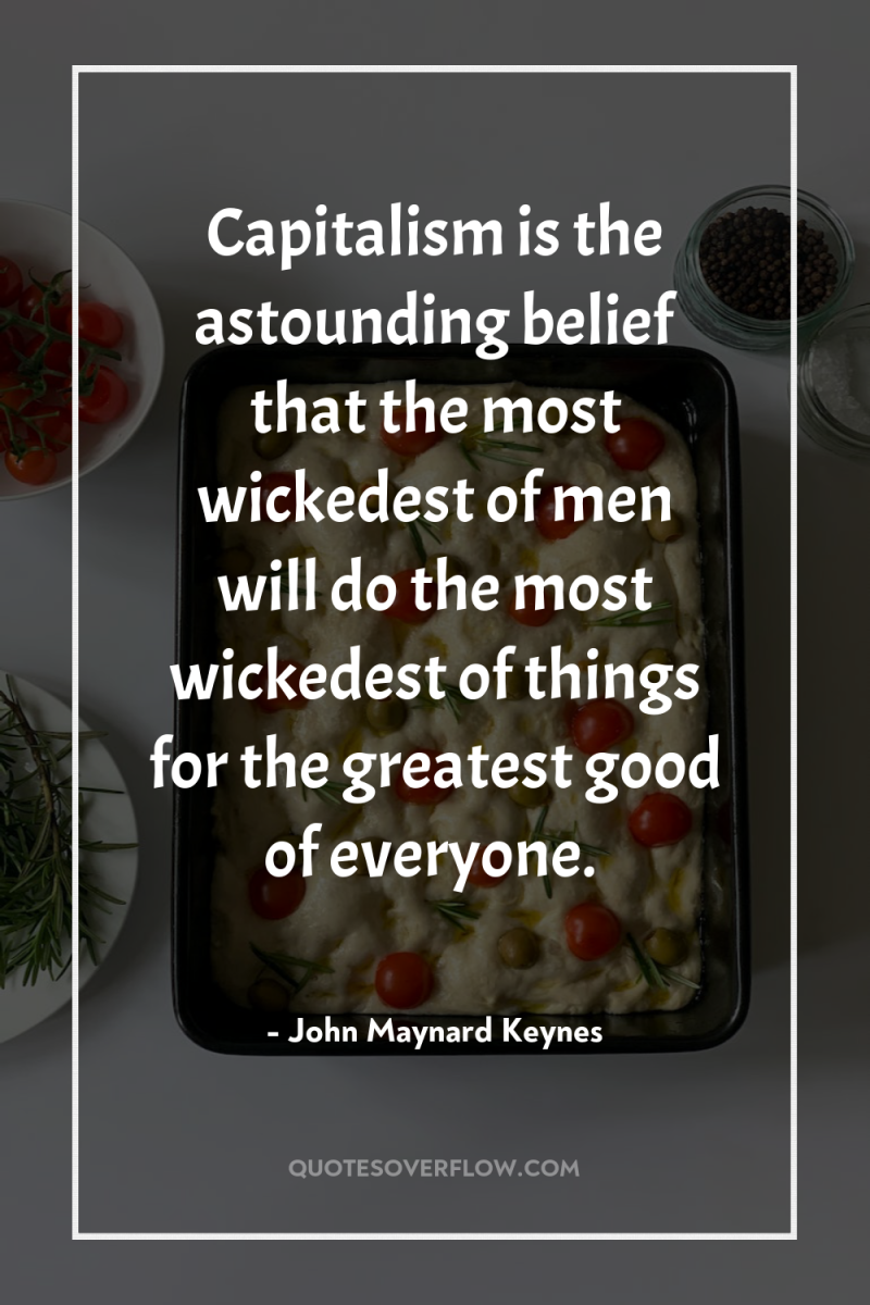 Capitalism is the astounding belief that the most wickedest of...
