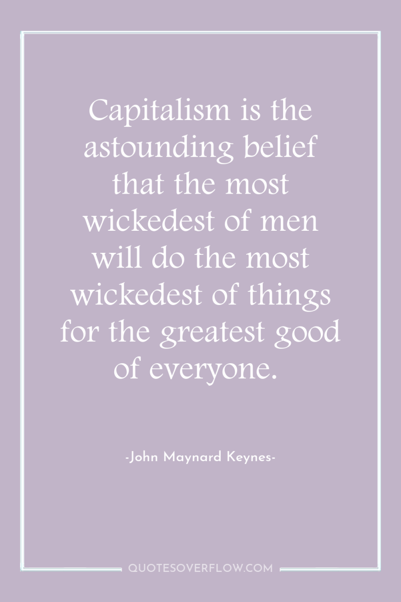 Capitalism is the astounding belief that the most wickedest of...