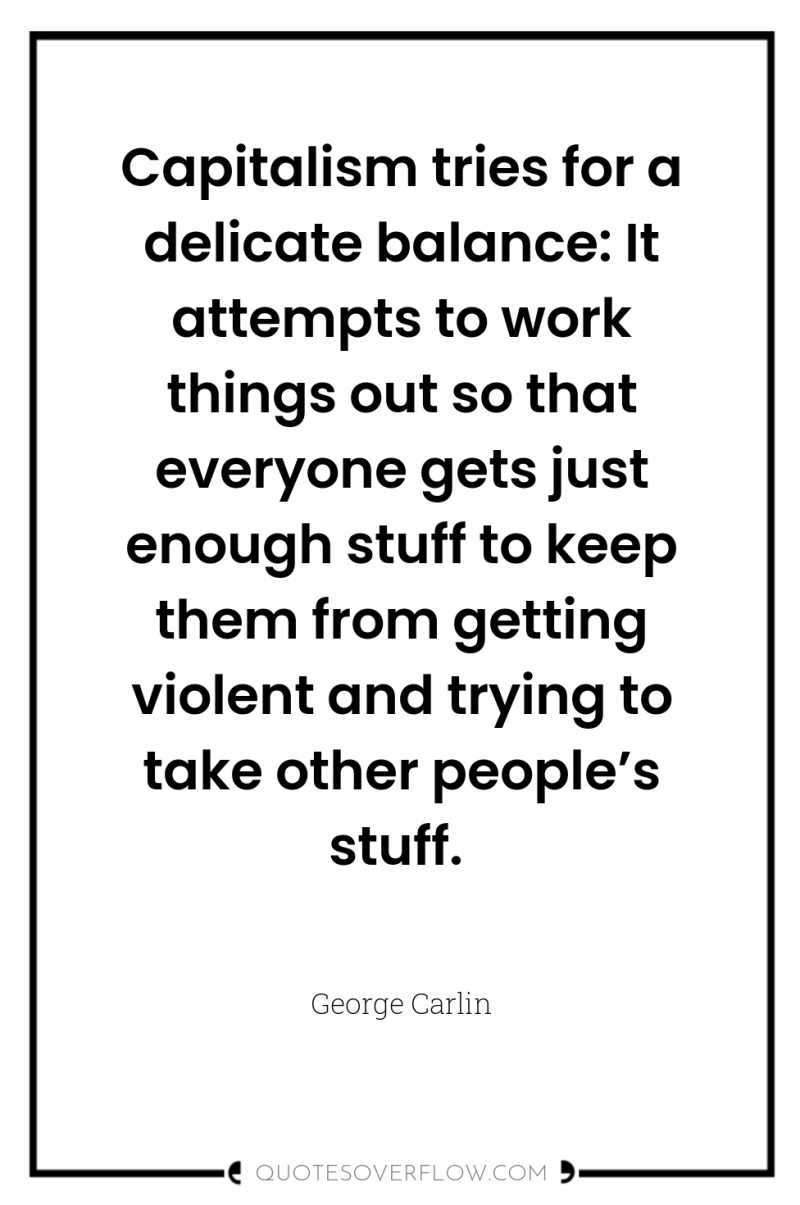 Capitalism tries for a delicate balance: It attempts to work...