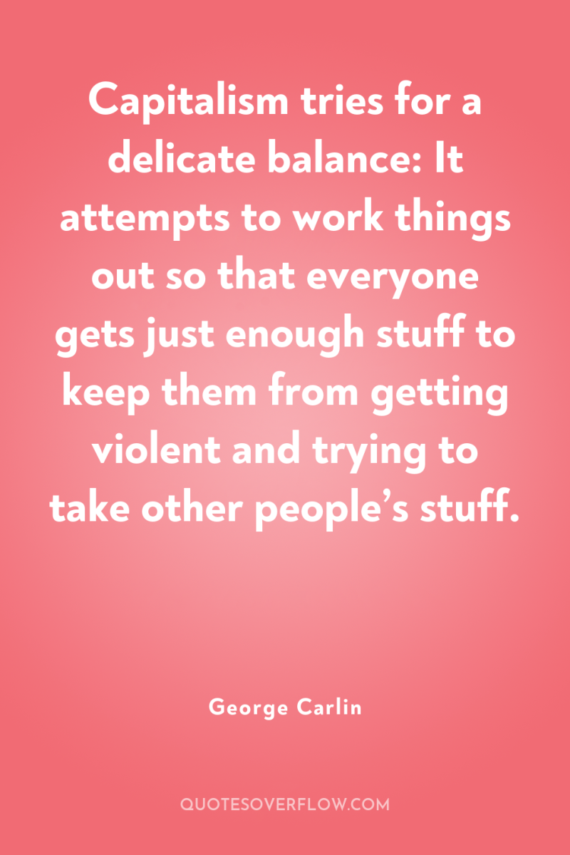 Capitalism tries for a delicate balance: It attempts to work...
