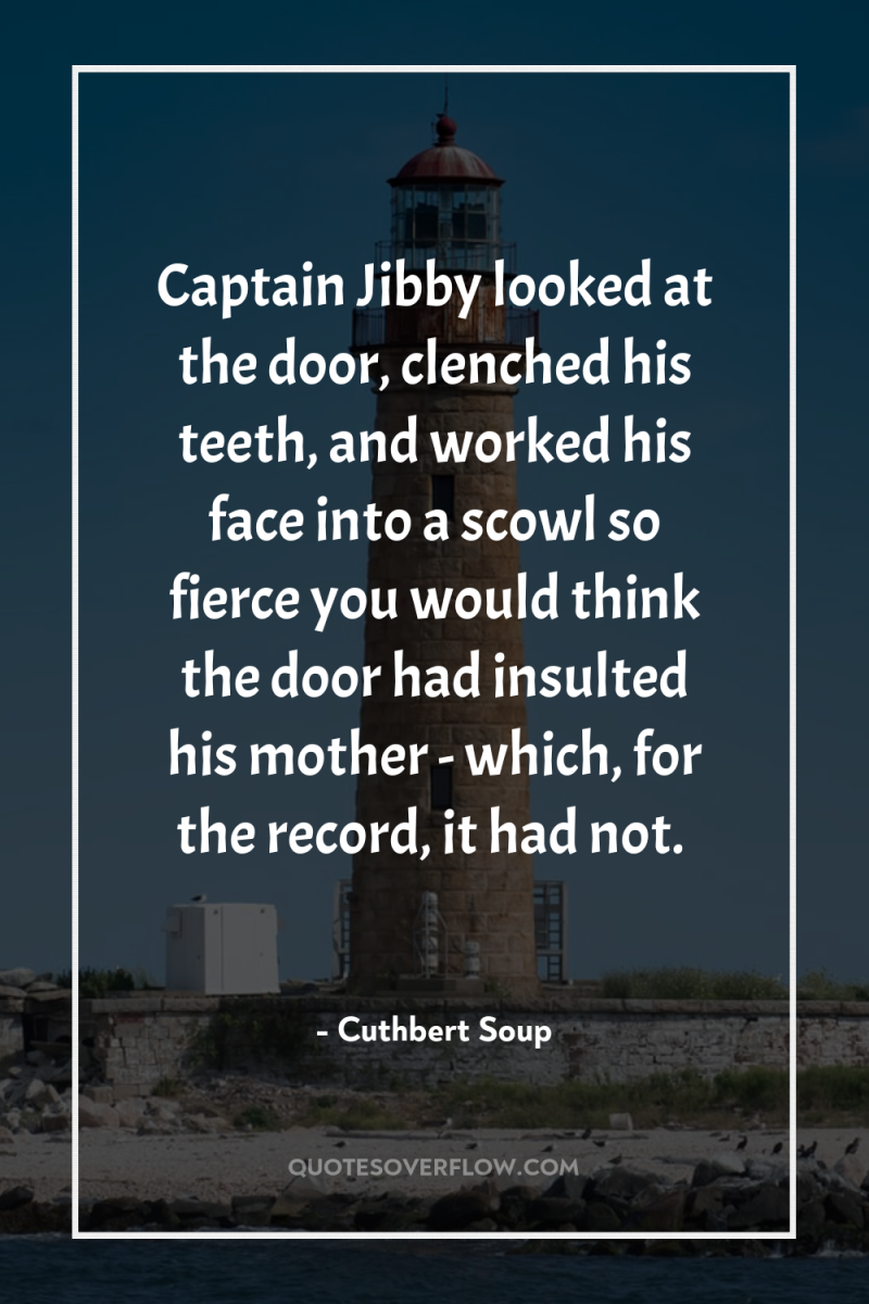 Captain Jibby looked at the door, clenched his teeth, and...