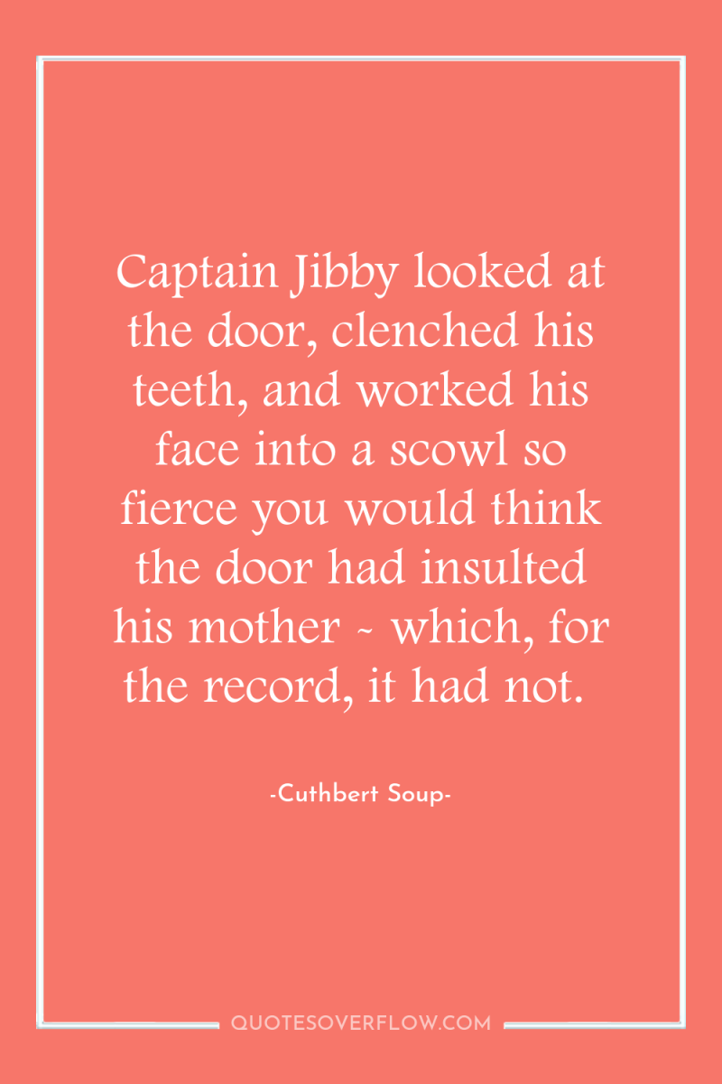 Captain Jibby looked at the door, clenched his teeth, and...