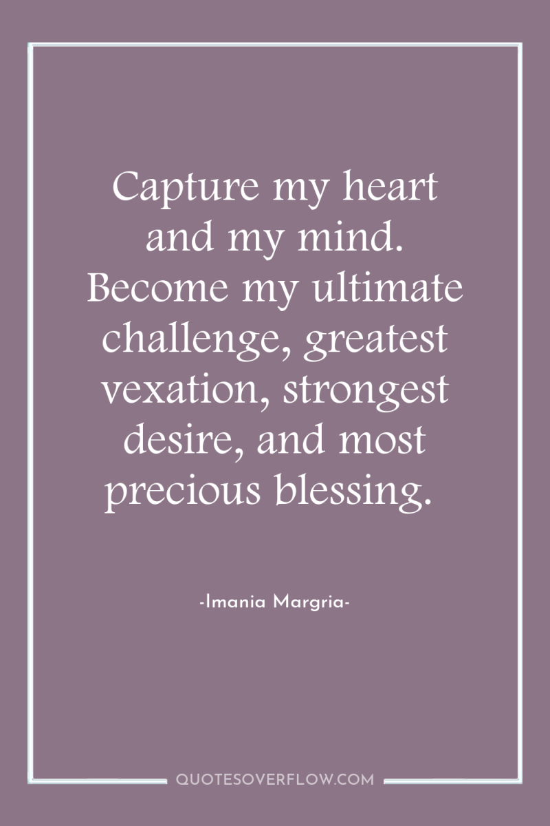 Capture my heart and my mind. Become my ultimate challenge,...