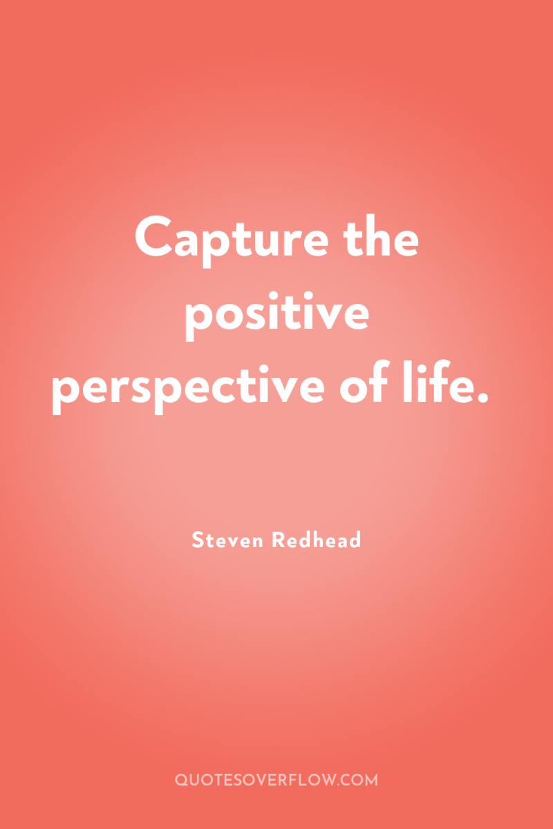 Capture the positive perspective of life. 