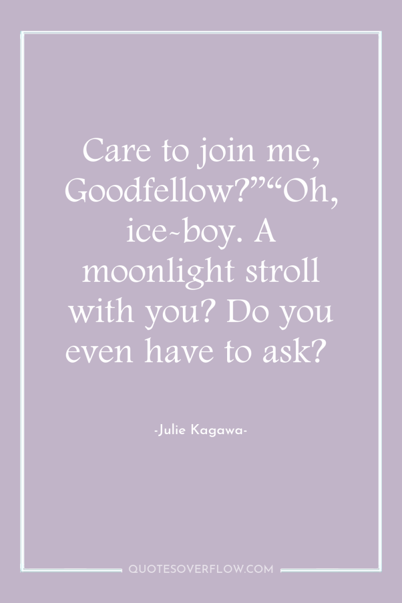 Care to join me, Goodfellow?”“Oh, ice-boy. A moonlight stroll with...