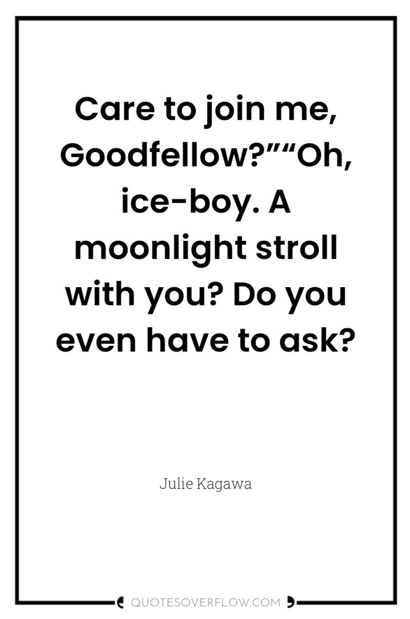 Care to join me, Goodfellow?”“Oh, ice-boy. A moonlight stroll with...