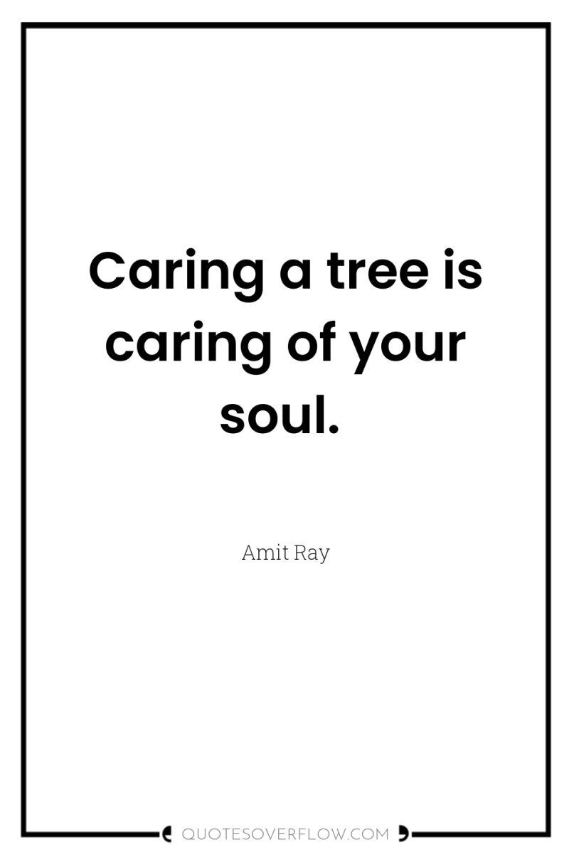 Caring a tree is caring of your soul. 