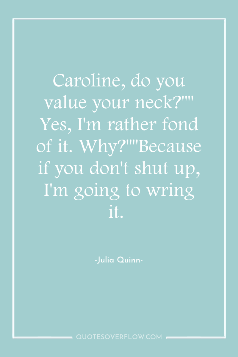 Caroline, do you value your neck?