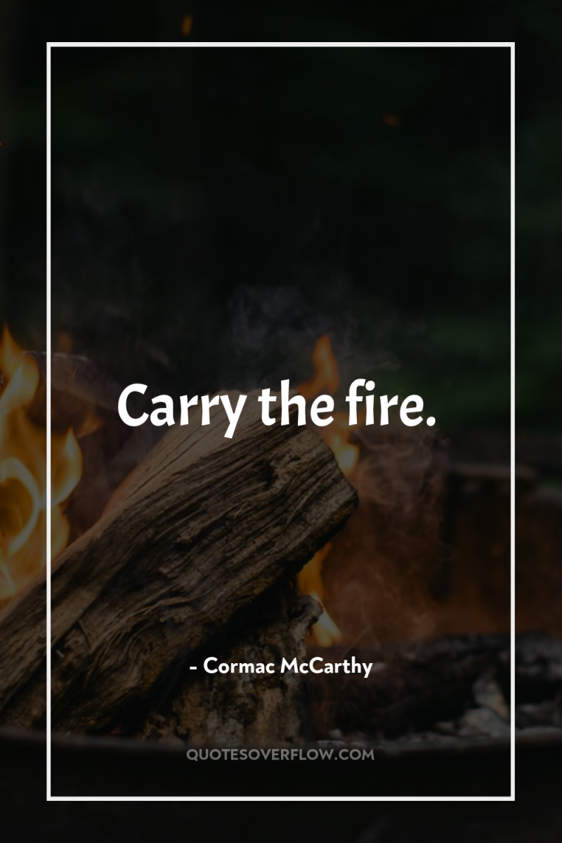 Carry the fire. 