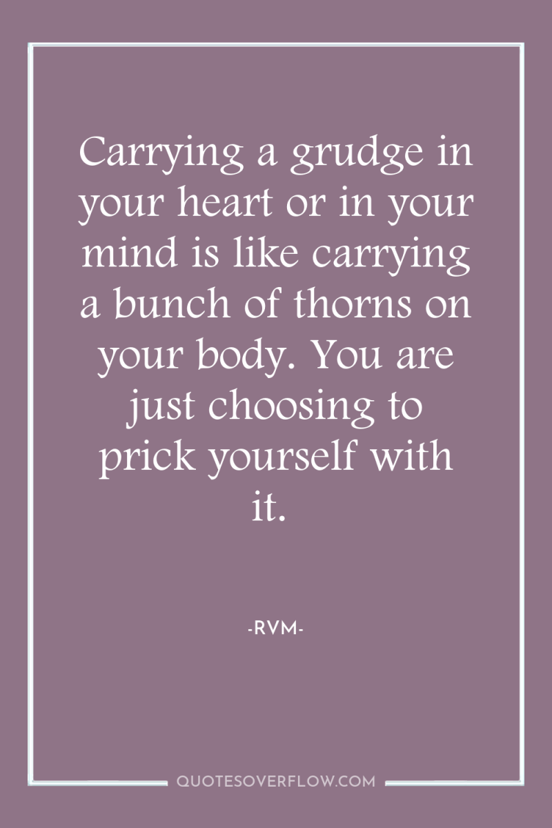 Carrying a grudge in your heart or in your mind...