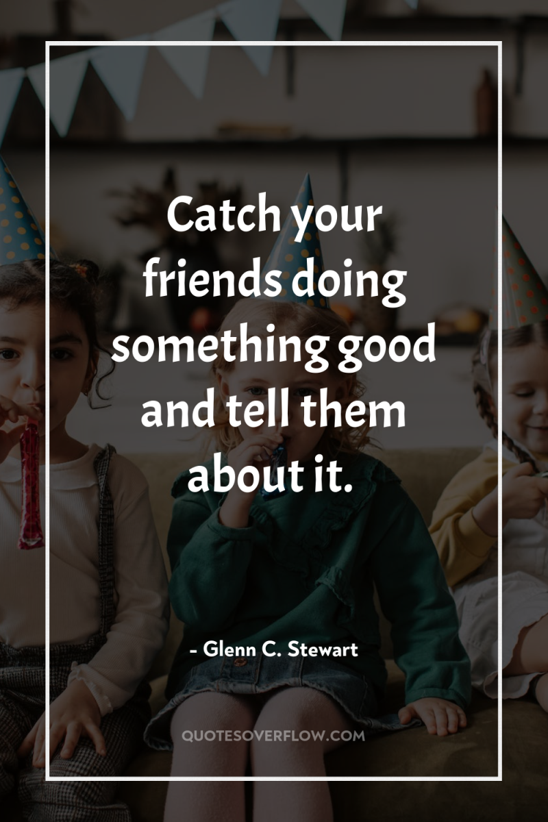 Catch your friends doing something good and tell them about...