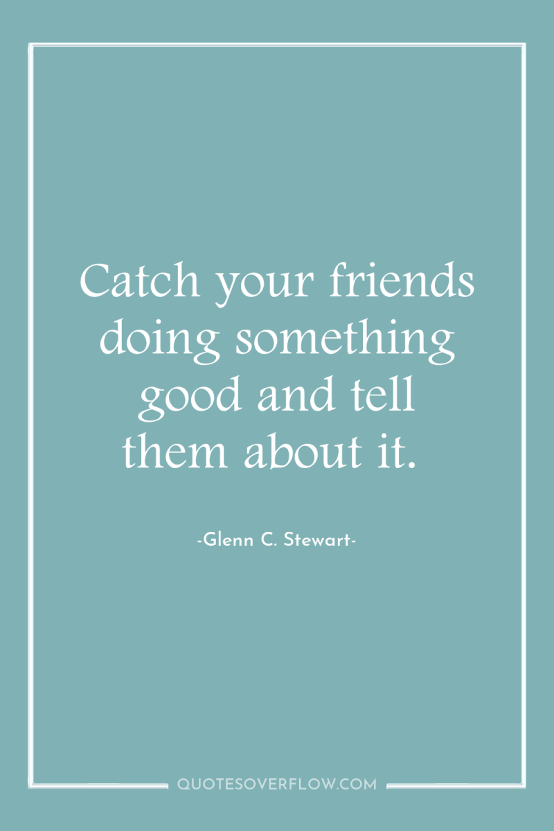 Catch your friends doing something good and tell them about...