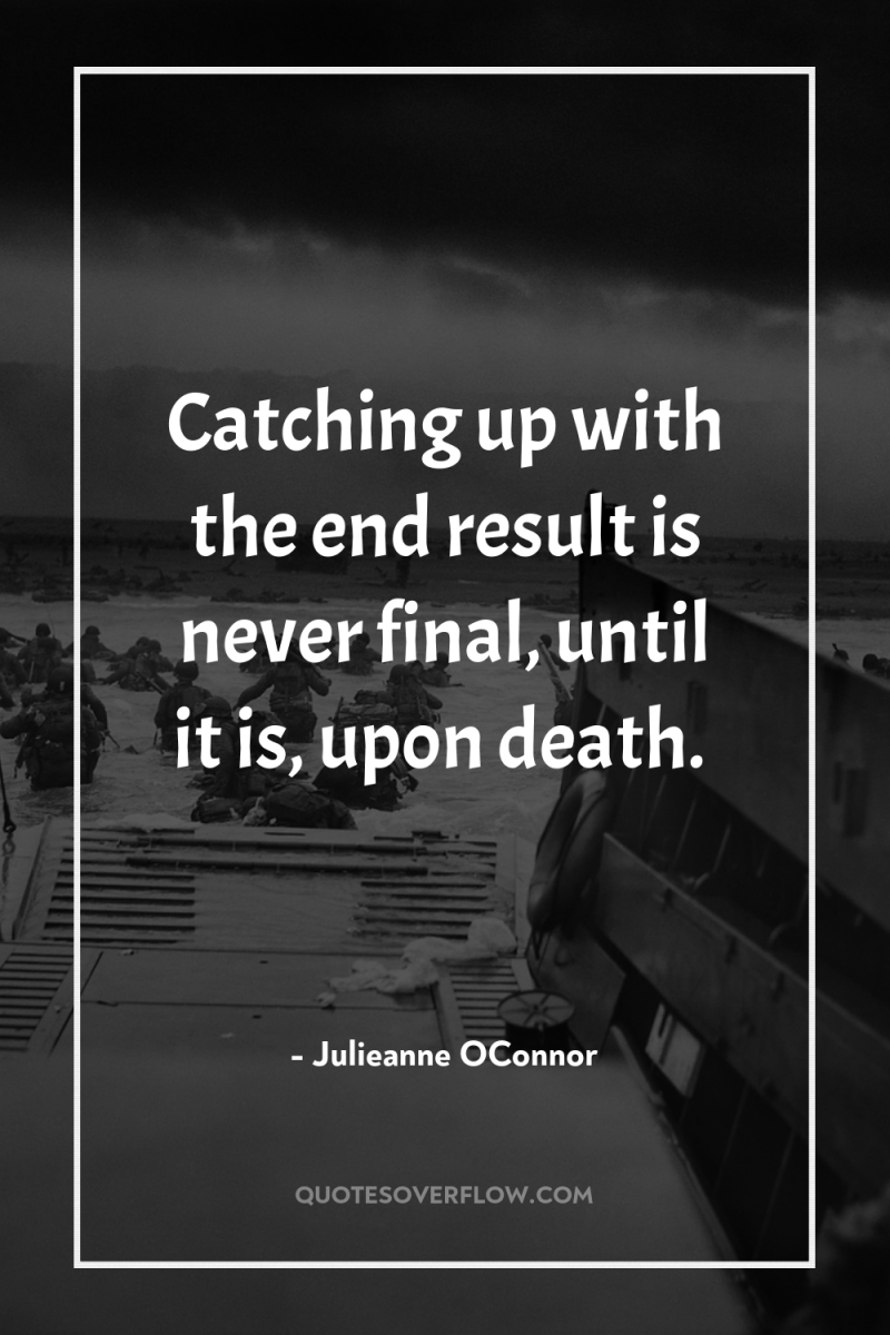Catching up with the end result is never final, until...