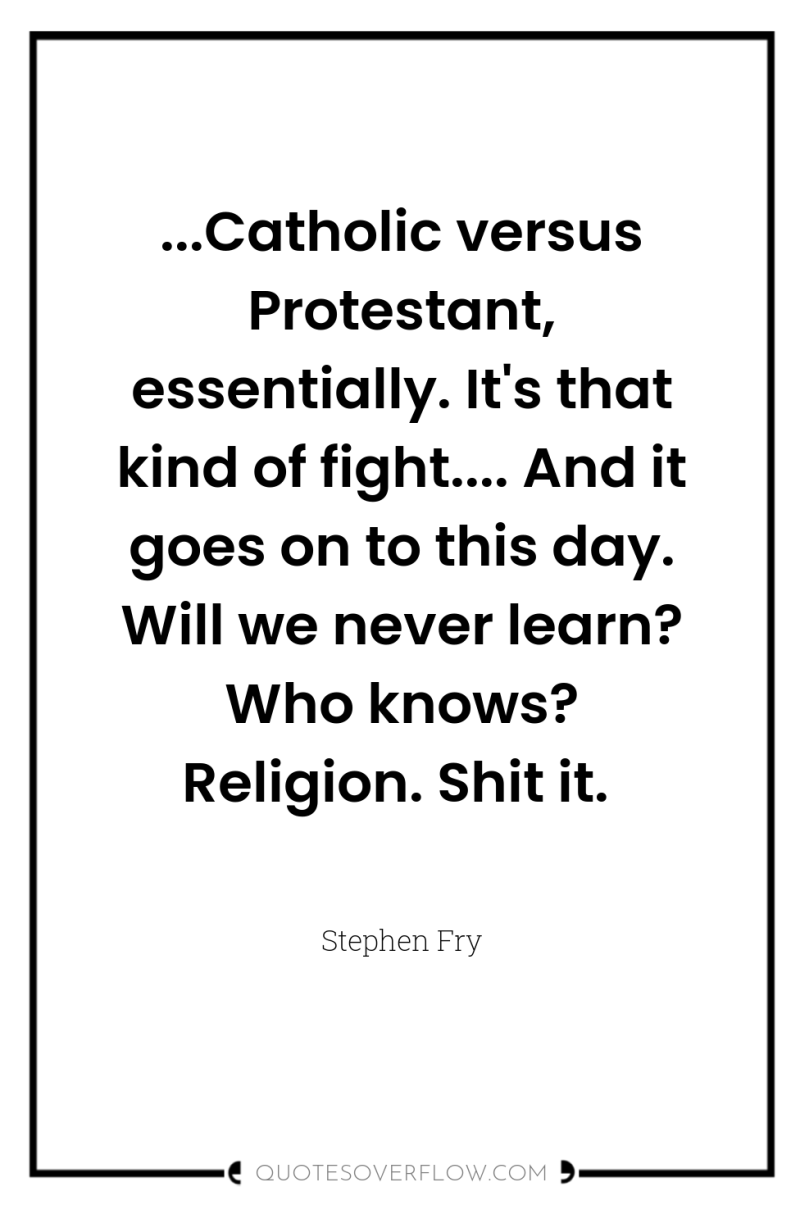 ...Catholic versus Protestant, essentially. It's that kind of fight.... And...