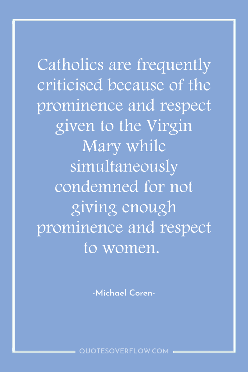 Catholics are frequently criticised because of the prominence and respect...