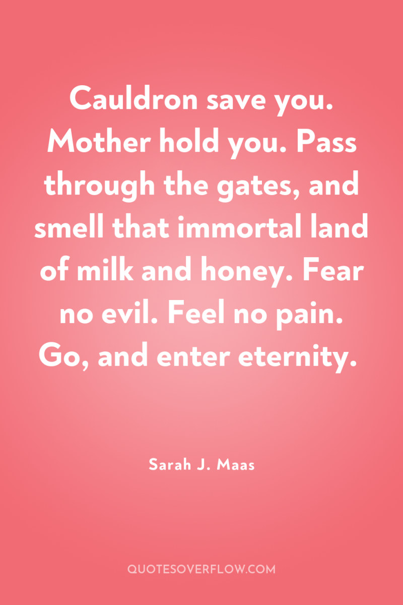 Cauldron save you. Mother hold you. Pass through the gates,...