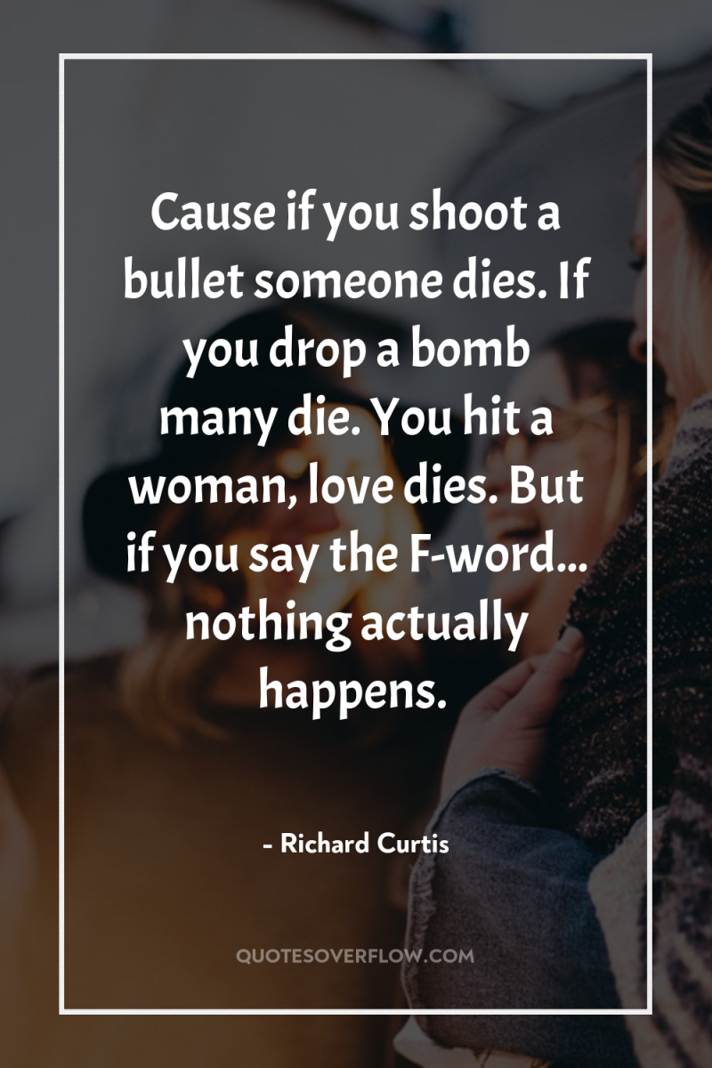 Cause if you shoot a bullet someone dies. If you...