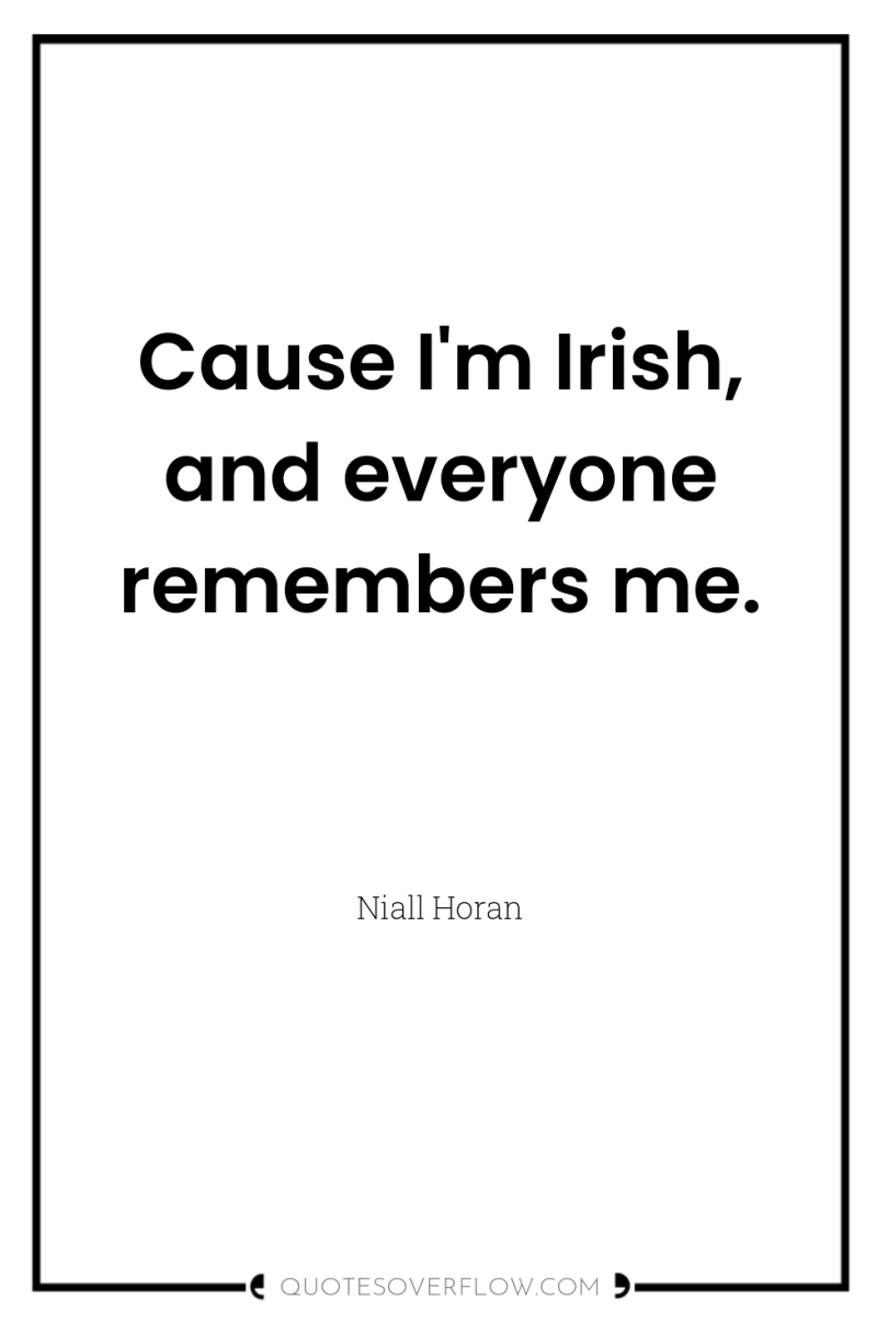 Cause I'm Irish, and everyone remembers me. 