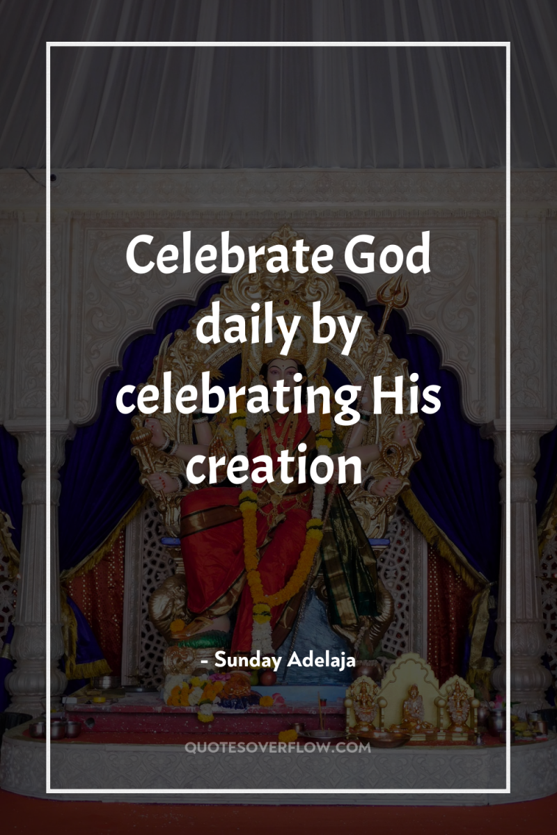 Celebrate God daily by celebrating His creation 