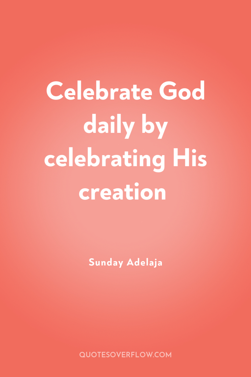 Celebrate God daily by celebrating His creation 