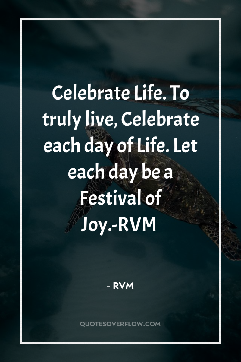 Celebrate Life. To truly live, Celebrate each day of Life....