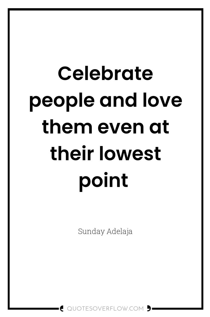 Celebrate people and love them even at their lowest point 