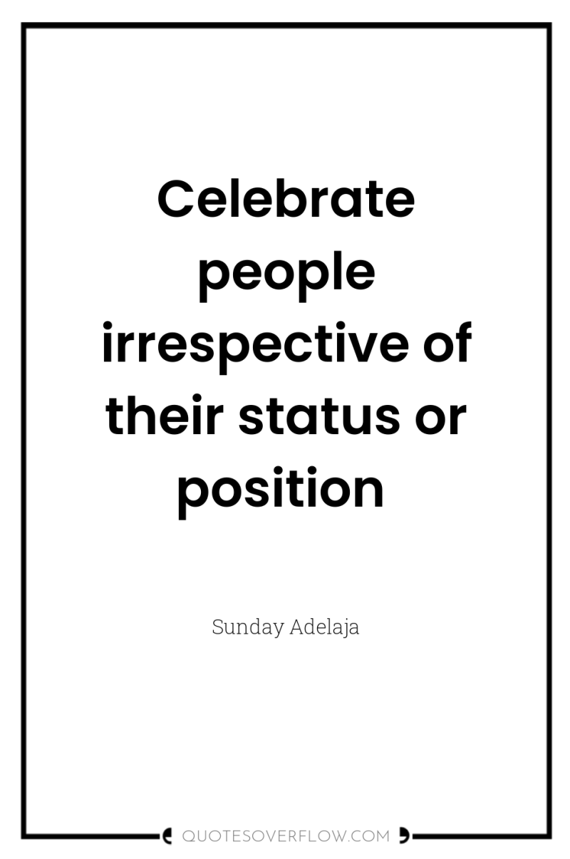 Celebrate people irrespective of their status or position 