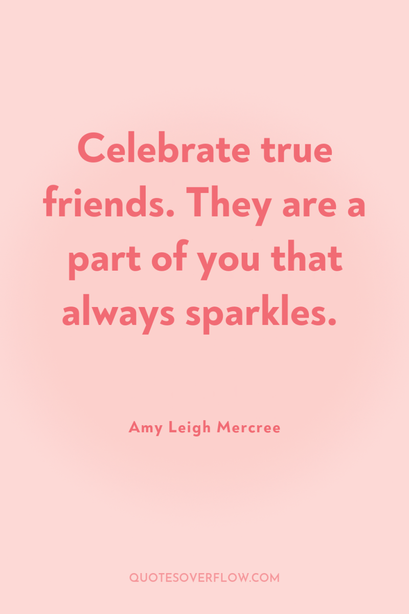 Celebrate true friends. They are a part of you that...