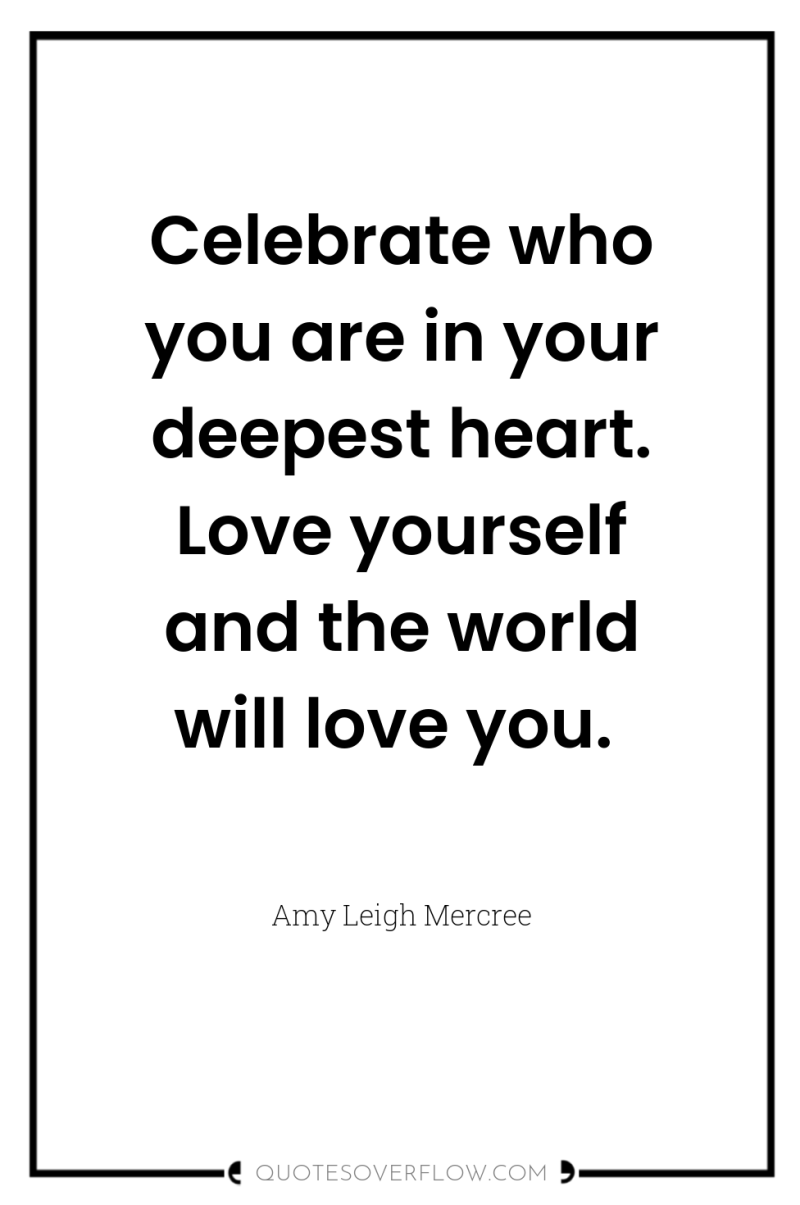 Celebrate who you are in your deepest heart. Love yourself...