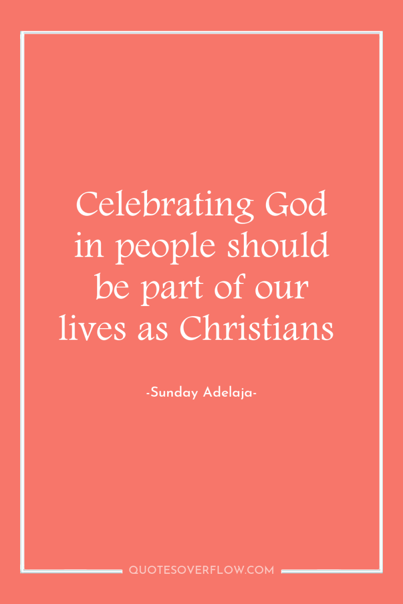 Celebrating God in people should be part of our lives...