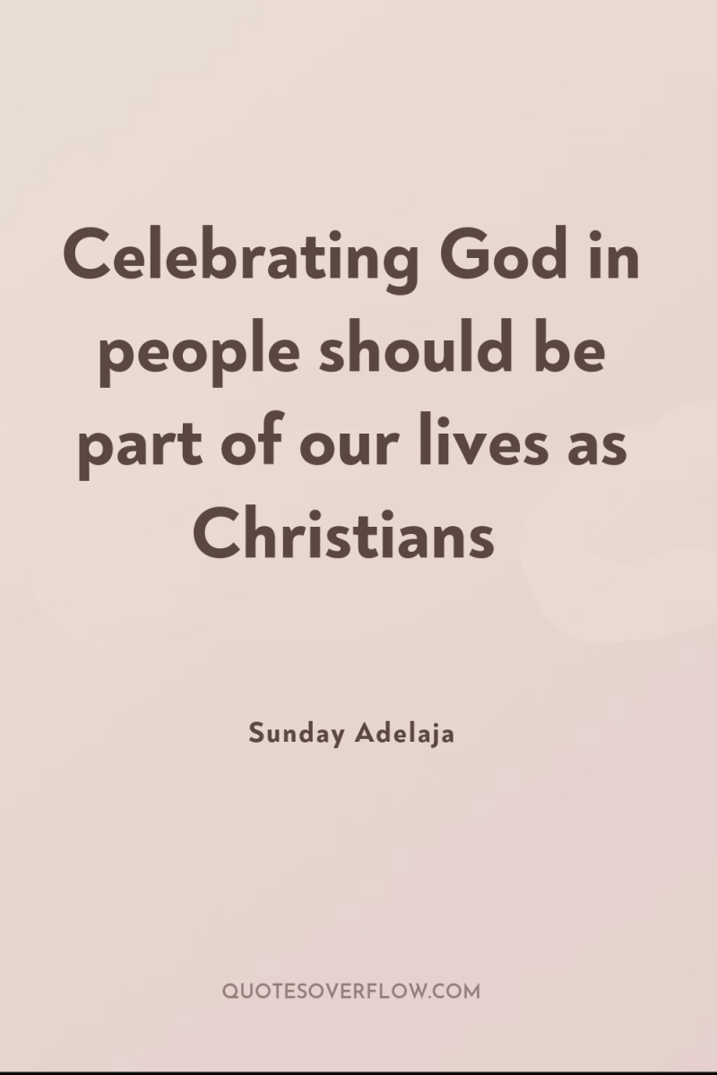 Celebrating God in people should be part of our lives...