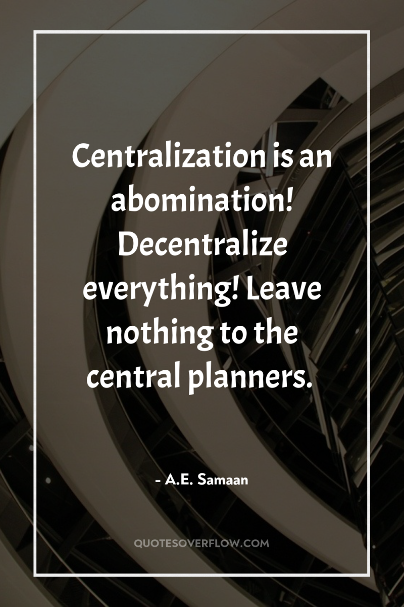 Centralization is an abomination! Decentralize everything! Leave nothing to the...