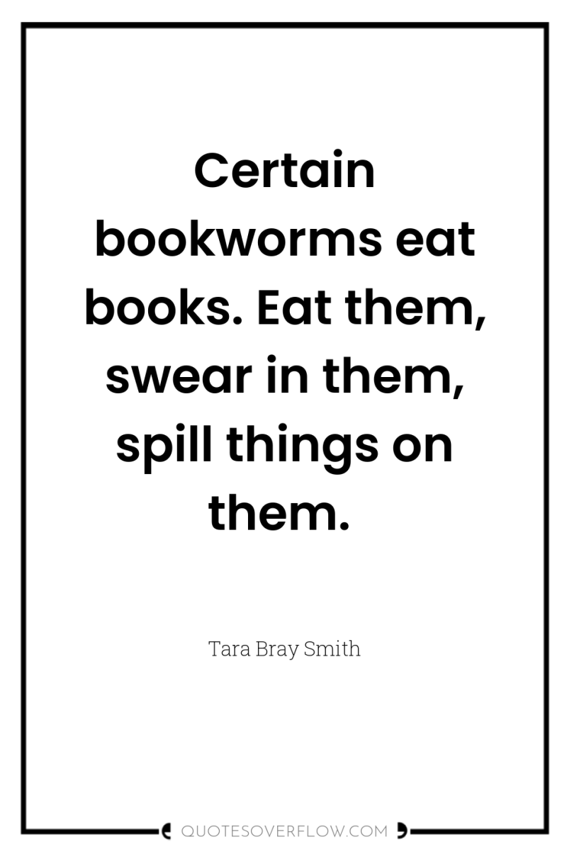 Certain bookworms eat books. Eat them, swear in them, spill...