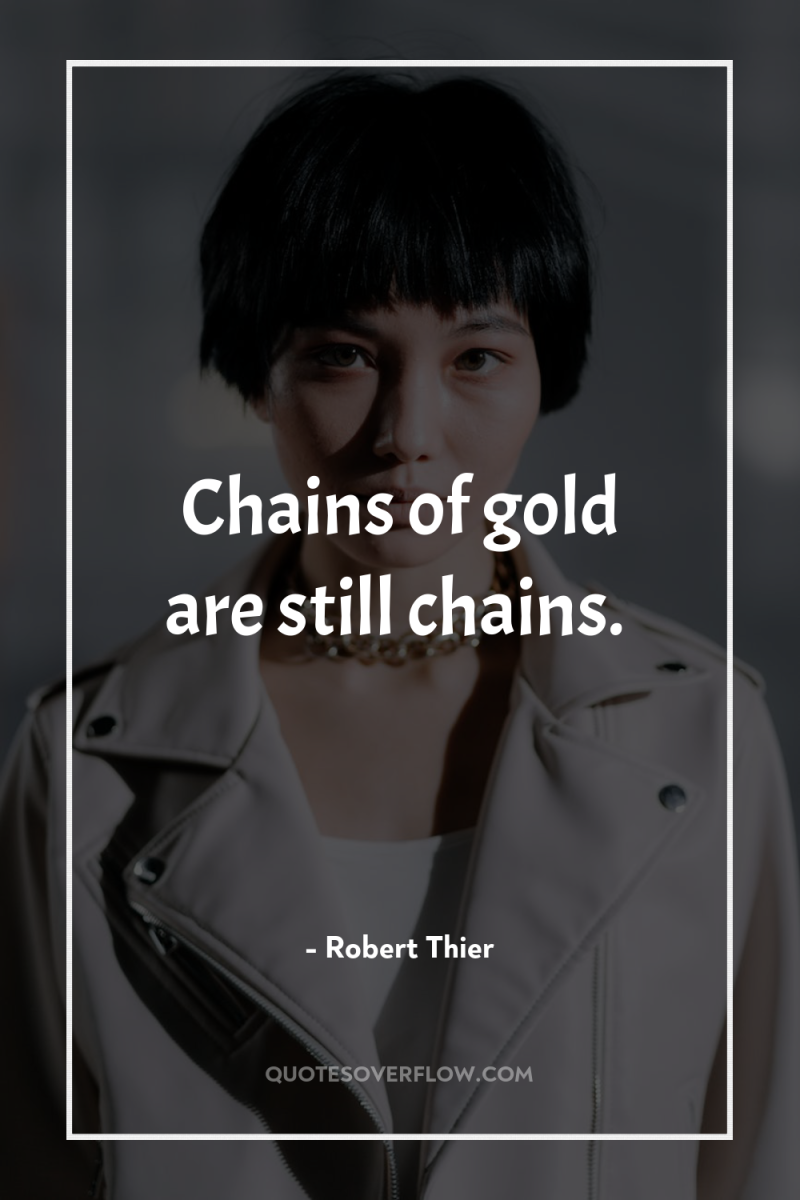 Chains of gold are still chains. 