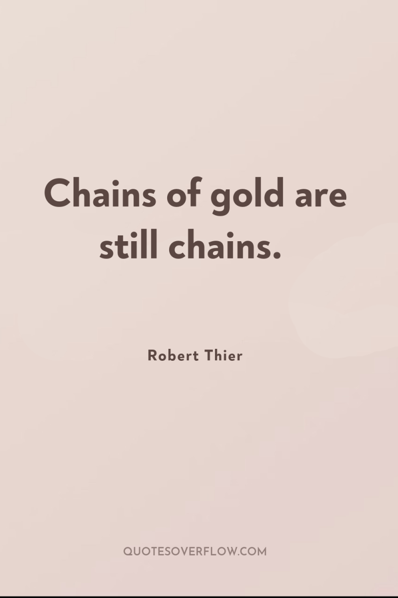 Chains of gold are still chains. 
